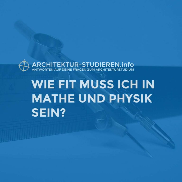 Architektur studieren: Wie gut musst du in Mathe und Physik sein?