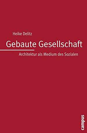 Heike Delitz: Gebaute Gesellschaft. Architektur als Medium des Sozialen. | © Campus Verlag